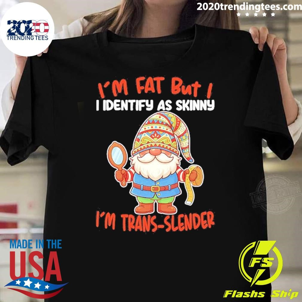 Gnomes I’m Fat But I I Identify As Skinny I’m Trans-slender Shirt