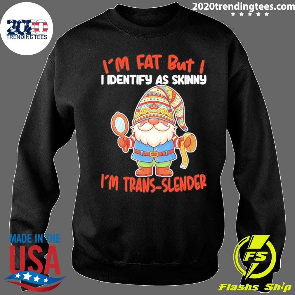 Gnomes I’m Fat But I I Identify As Skinny I’m Trans-slender Shirt