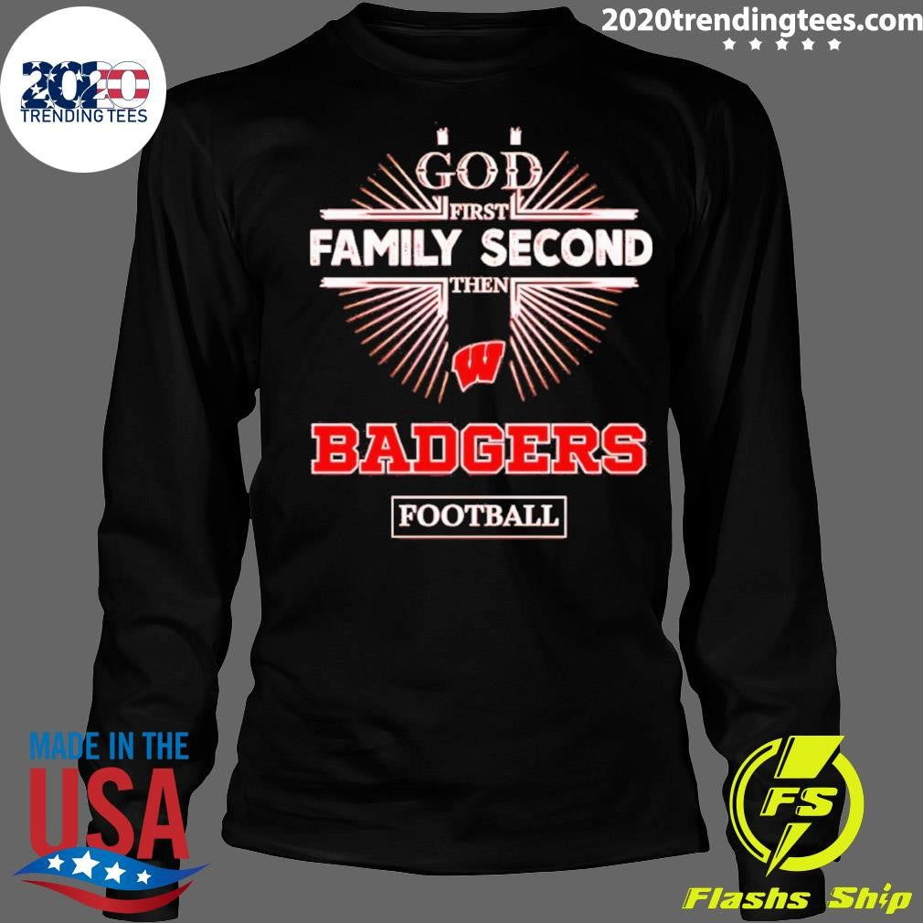 God First Family Second Then Wisconsin Badgers Football Shirt
