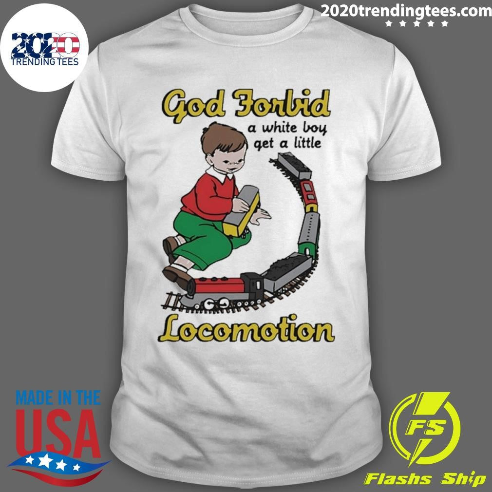 God Forbid A White Boy Get A Little Locomotion Shirt