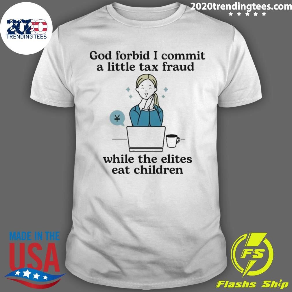 God Forbid I Commit A Little Tax Fraud While The Elites Eat Children Shirt
