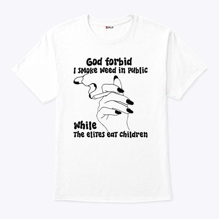 God Forbid I Smoke Weed In Public While The Elites Eat Children Shirt