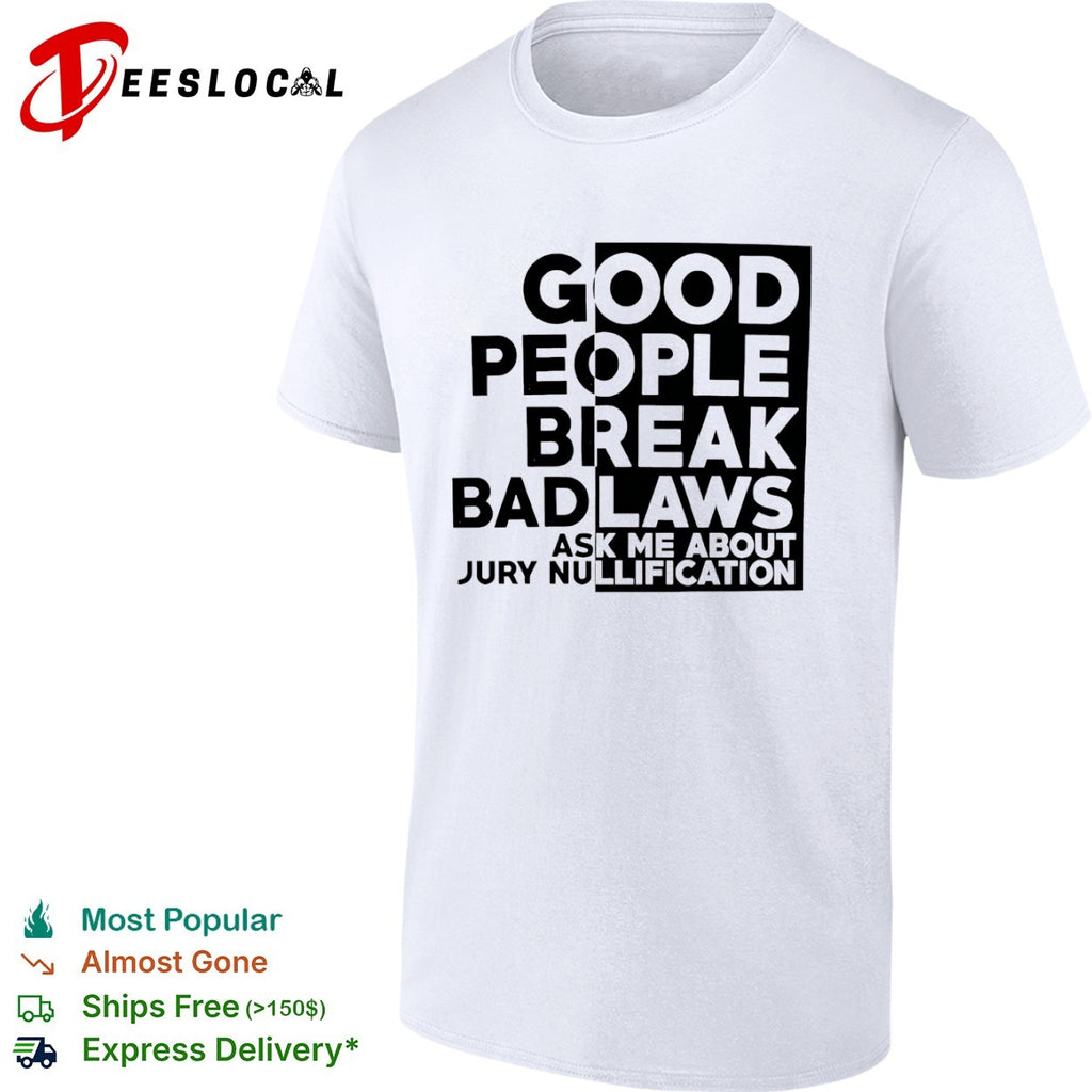 Good People Break Bad Laws Ask Me About Jury Nullification shirt