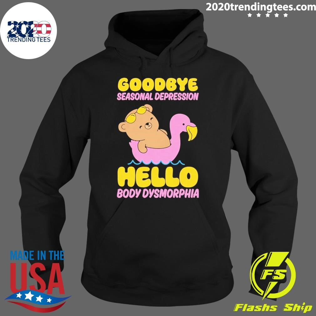 Goodbye Seasonal Depression Hello Body Dysmorphia Tee Shirt