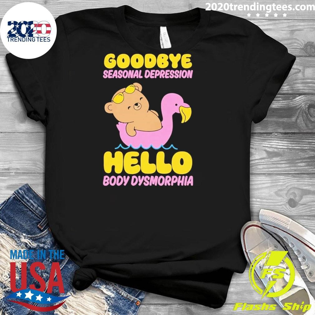 Goodbye Seasonal Depression Hello Body Dysmorphia Tee Shirt