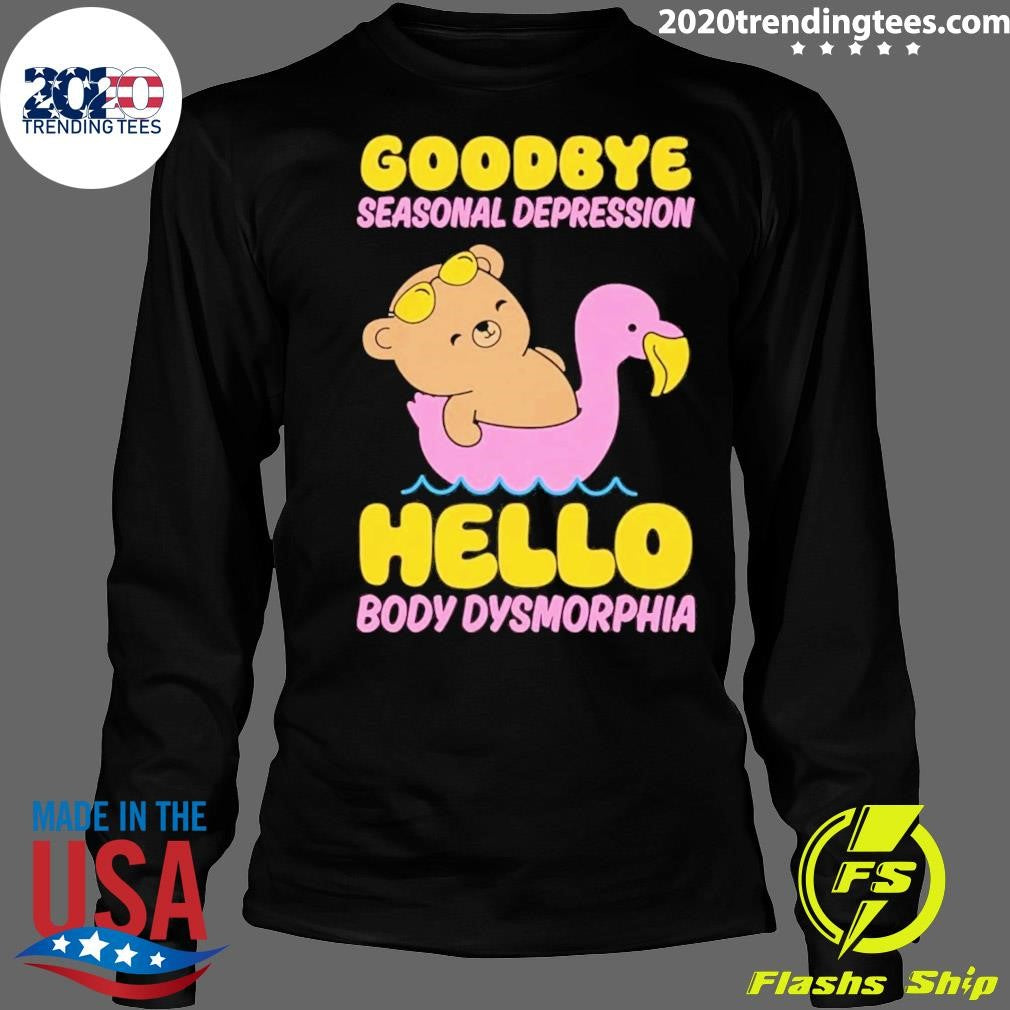 Goodbye Seasonal Depression Hello Body Dysmorphia Tee Shirt