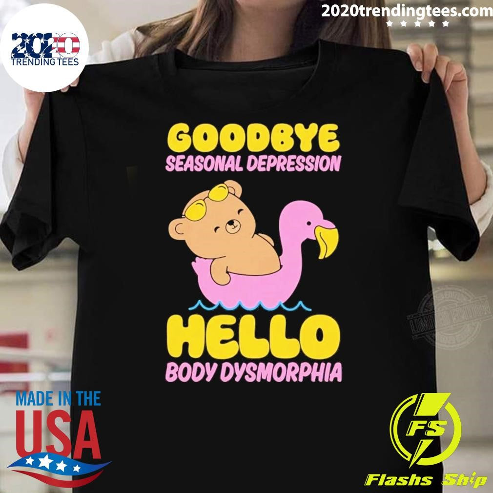 Goodbye Seasonal Depression Hello Body Dysmorphia Tee Shirt
