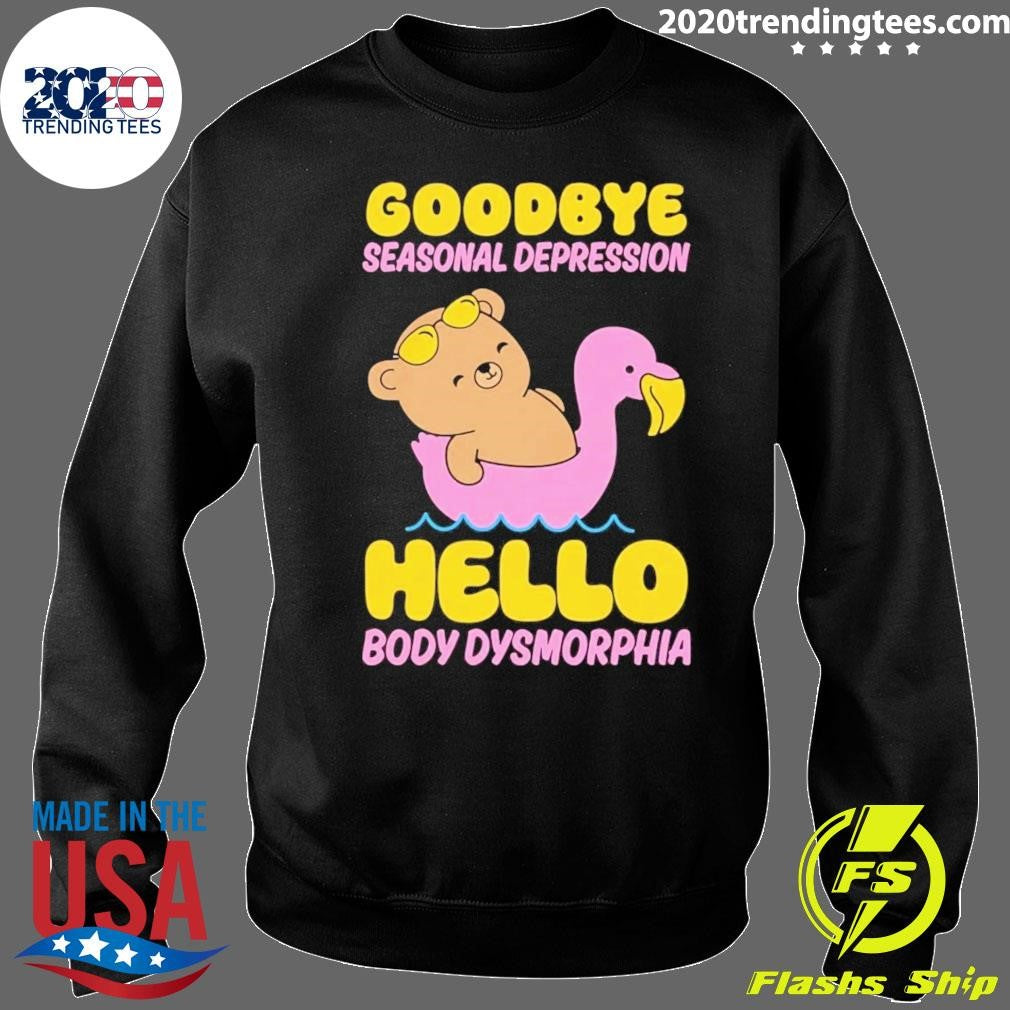 Goodbye Seasonal Depression Hello Body Dysmorphia Tee Shirt