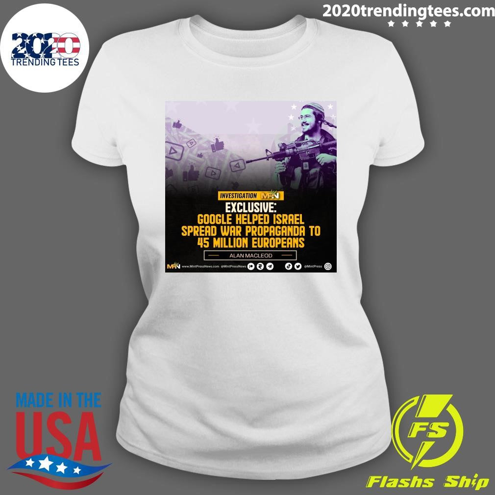 Google Helped Israel Spread War Propaganda To 45 Million Europeans Alan Macleod Shirt