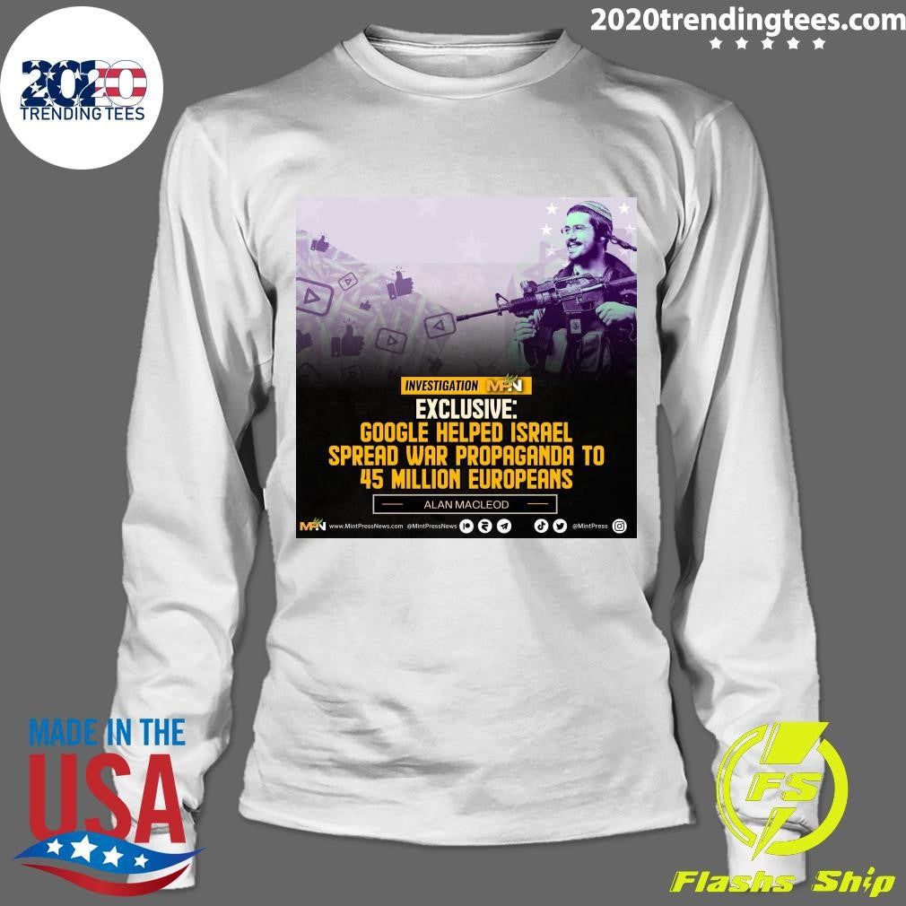 Google Helped Israel Spread War Propaganda To 45 Million Europeans Alan Macleod Shirt