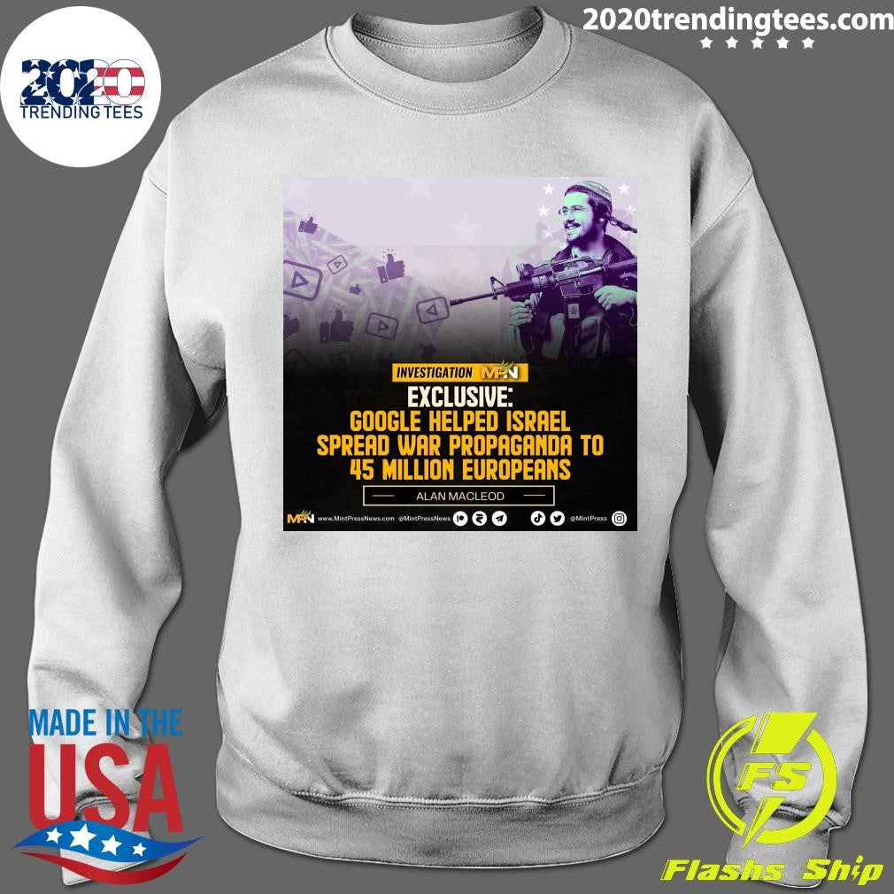 Google Helped Israel Spread War Propaganda To 45 Million Europeans Alan Macleod Shirt