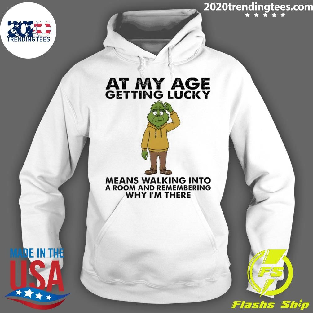 Grinch At My Age Getting Lucky Means Walking Into A Room And Remembering Why I’m There Shirt