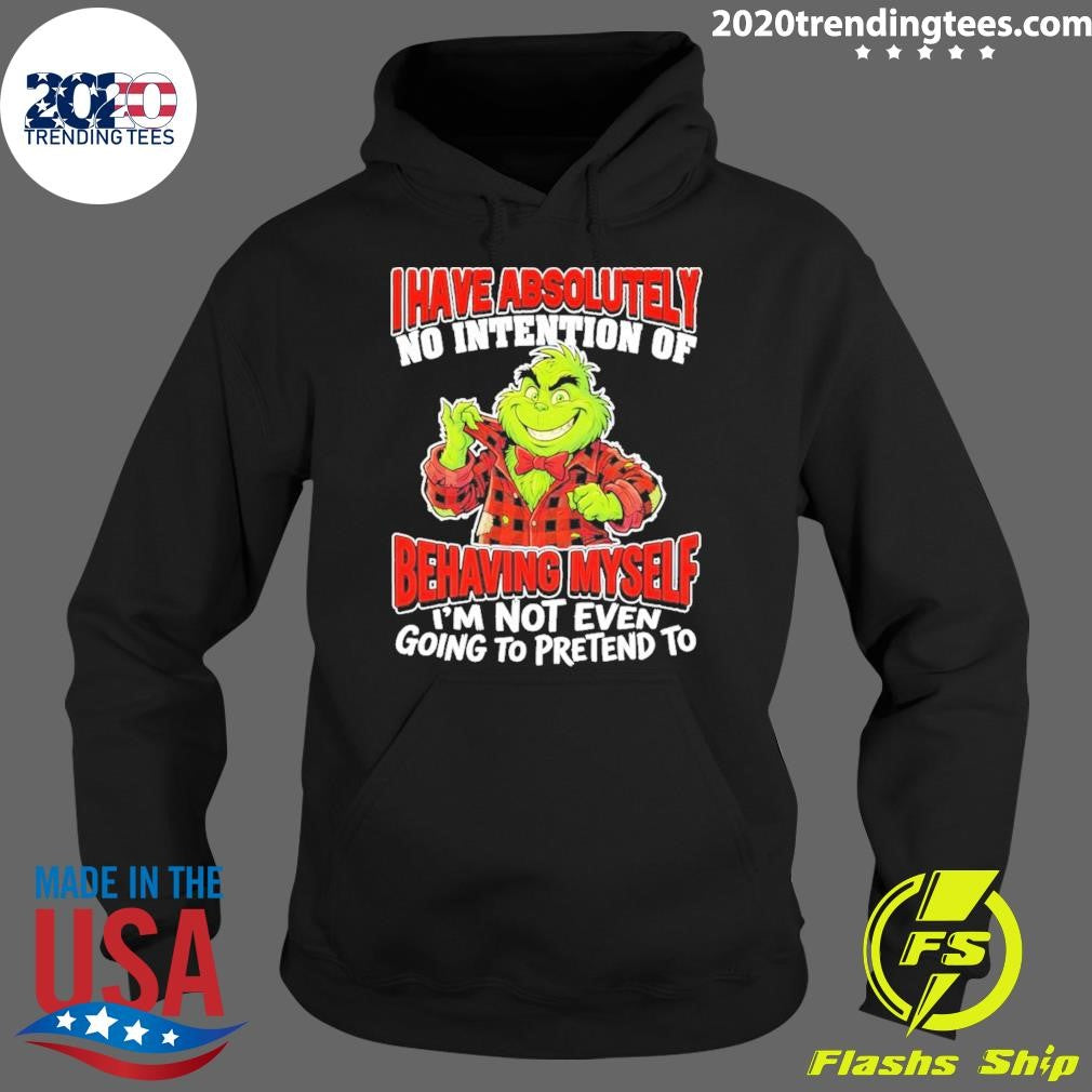 Grinch I Have Absolutely No Intention Of Behaving Myself I’m Not Even Going To Pretend To Shirt
