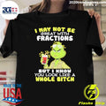Grinch I May Not Be Great With Fractions But I Know You Look Like A Whole Bitch Shirt