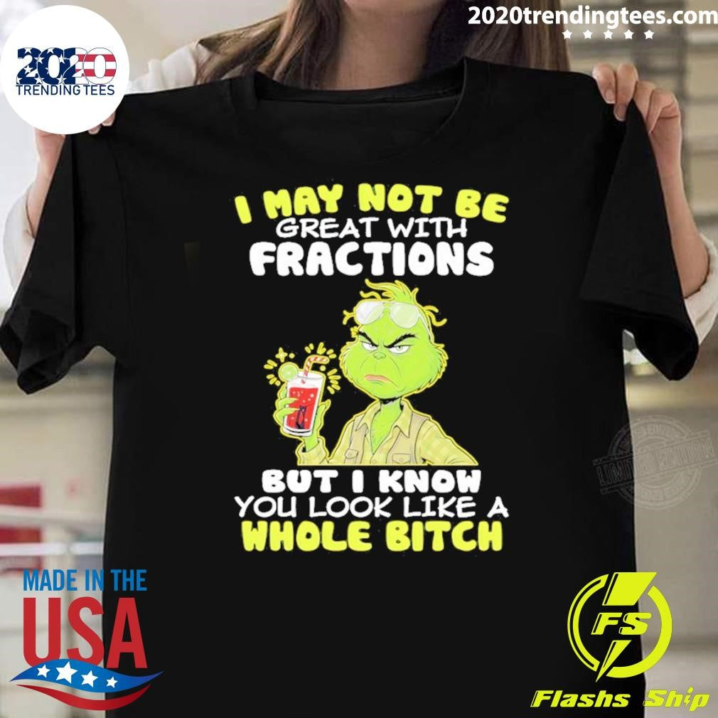 Grinch I May Not Be Great With Fractions But I Know You Look Like A Whole Bitch Shirt