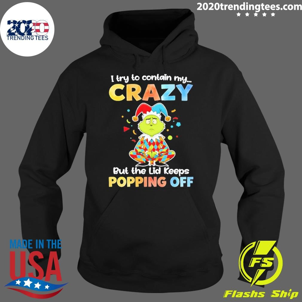 Grinch I Try To Contain My Crazy But The Lid Keeps Popping Off Shirt