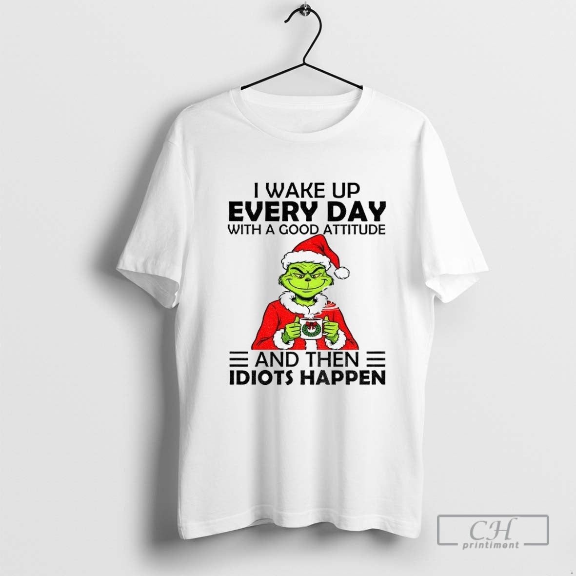 Grinch I Wake Up Every Day With A Good Attitude And Then Idiots Happen Christmas