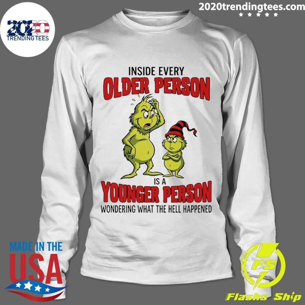 Grinch Inside Every Older Person Is A Younger Person Wondering What The Hell Happened Shirt