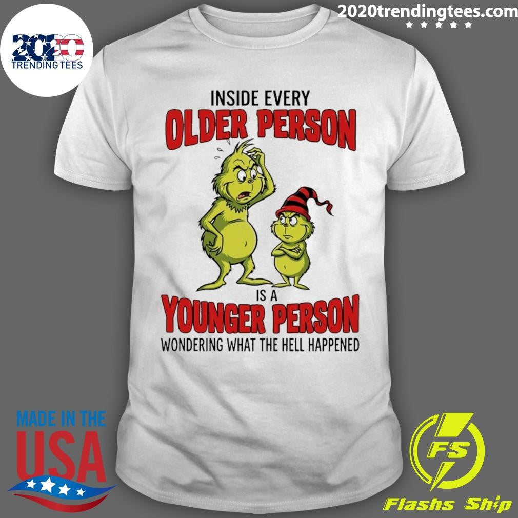Grinch Inside Every Older Person Is A Younger Person Wondering What The Hell Happened Shirt
