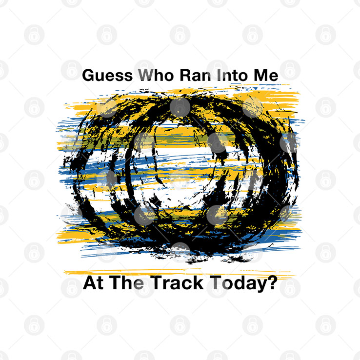 Guess Who Ran Into Me At The Track Today Shirt