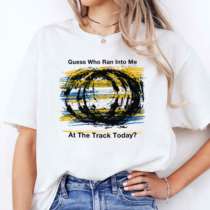 Guess Who Ran Into Me At The Track Today Shirt