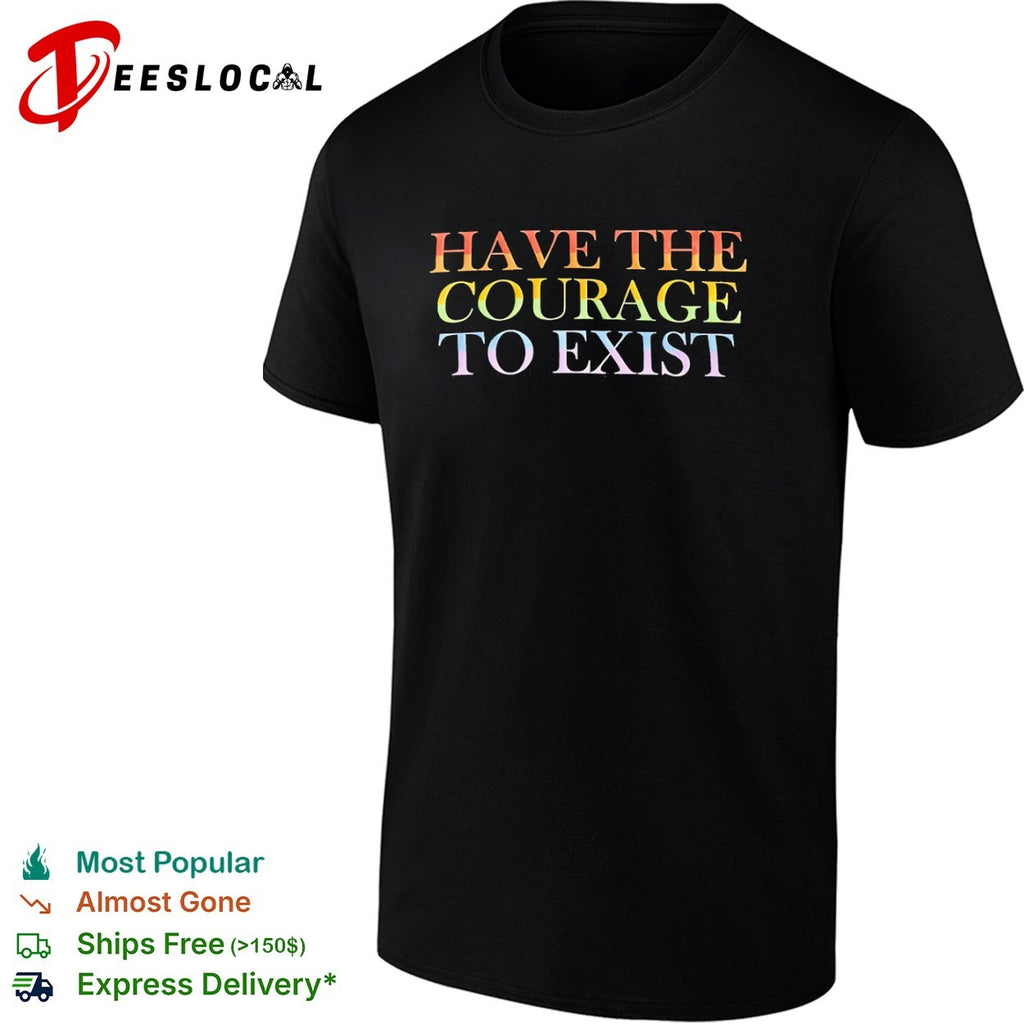 Have the courage to exist pride flag rainbow shirt