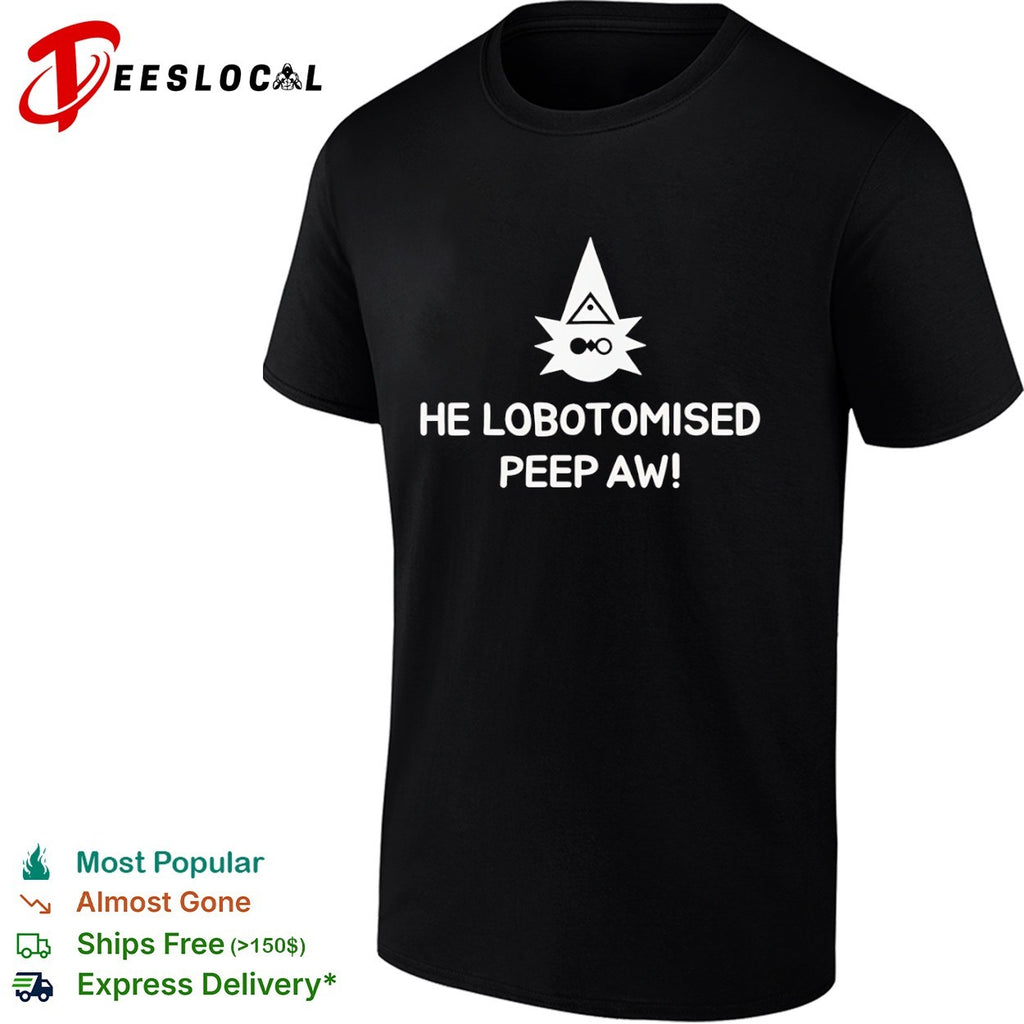 He Lobotomised Peep Aw shirt