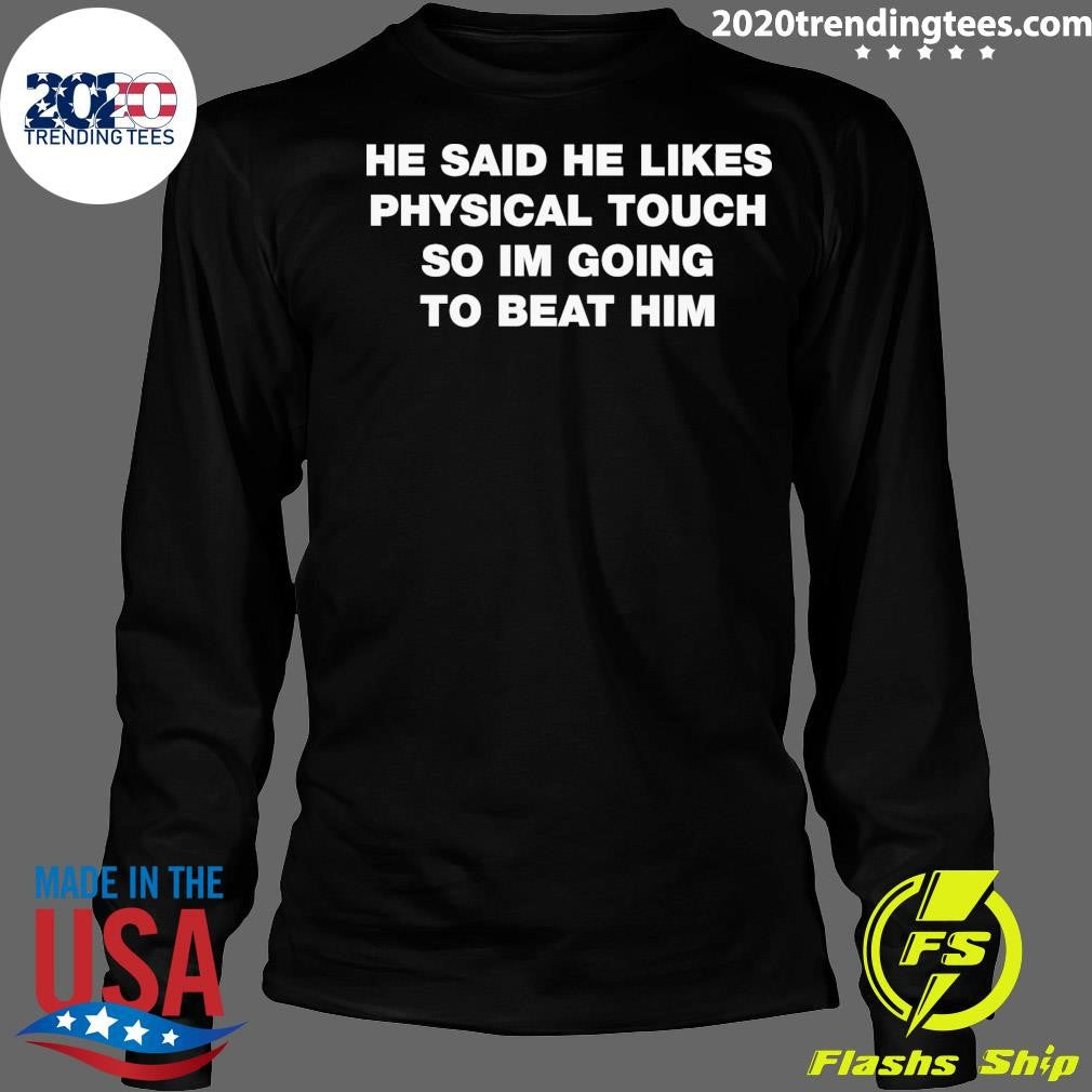 He Said He Likes Physical Touch So I’m Going To Beat Him Shirt