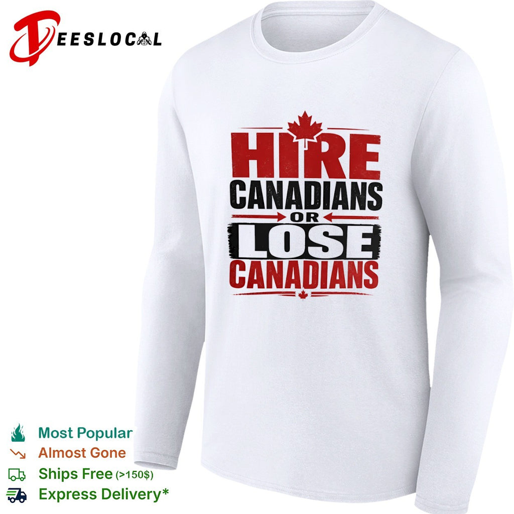 Hire Canadians or Lose Canadians National Pride Maple Leaf Canada Flag Shirt