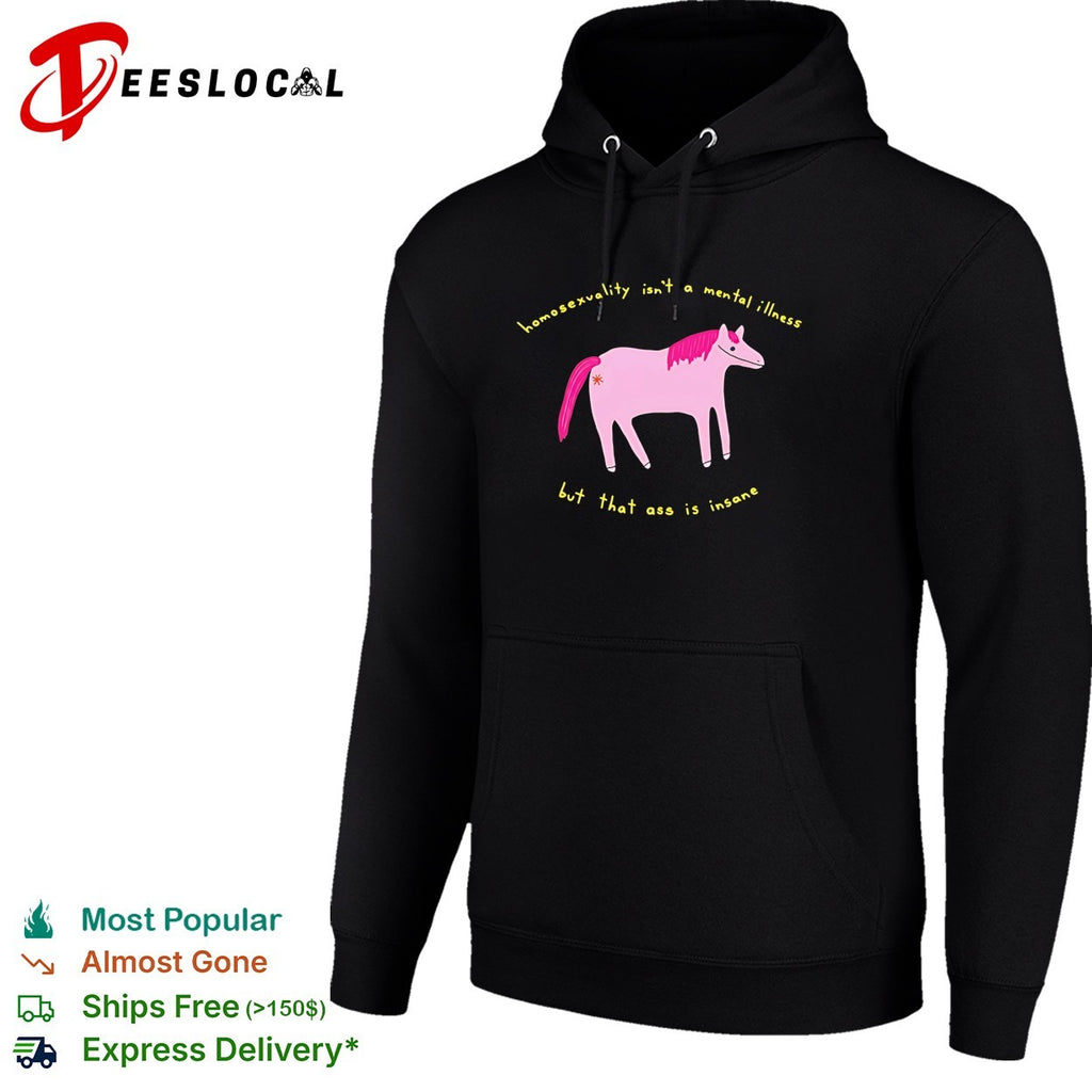 Horse homosexuality isn’t a mental illness but that ass is insane shirt