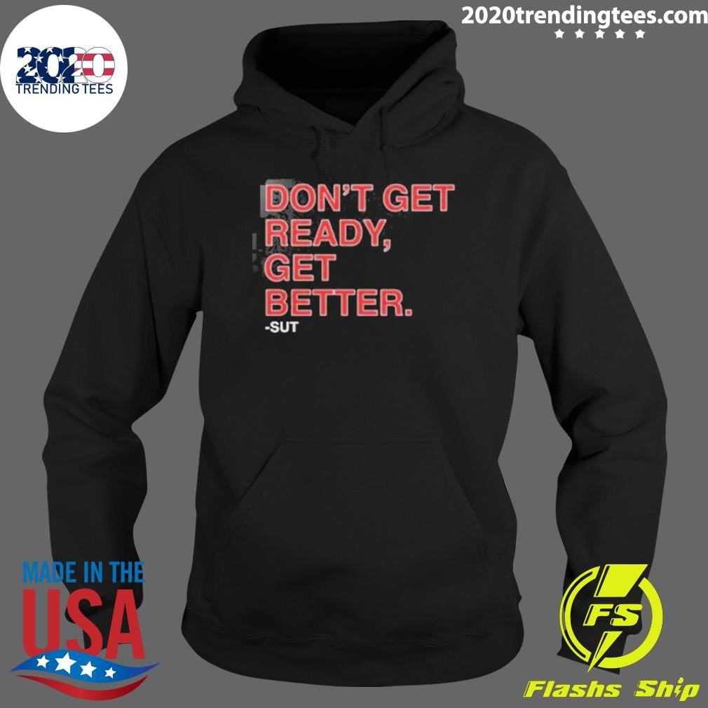 Don’t Get Ready Get Better Sut Shirt