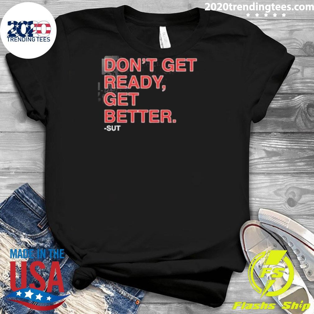 Don’t Get Ready Get Better Sut Shirt