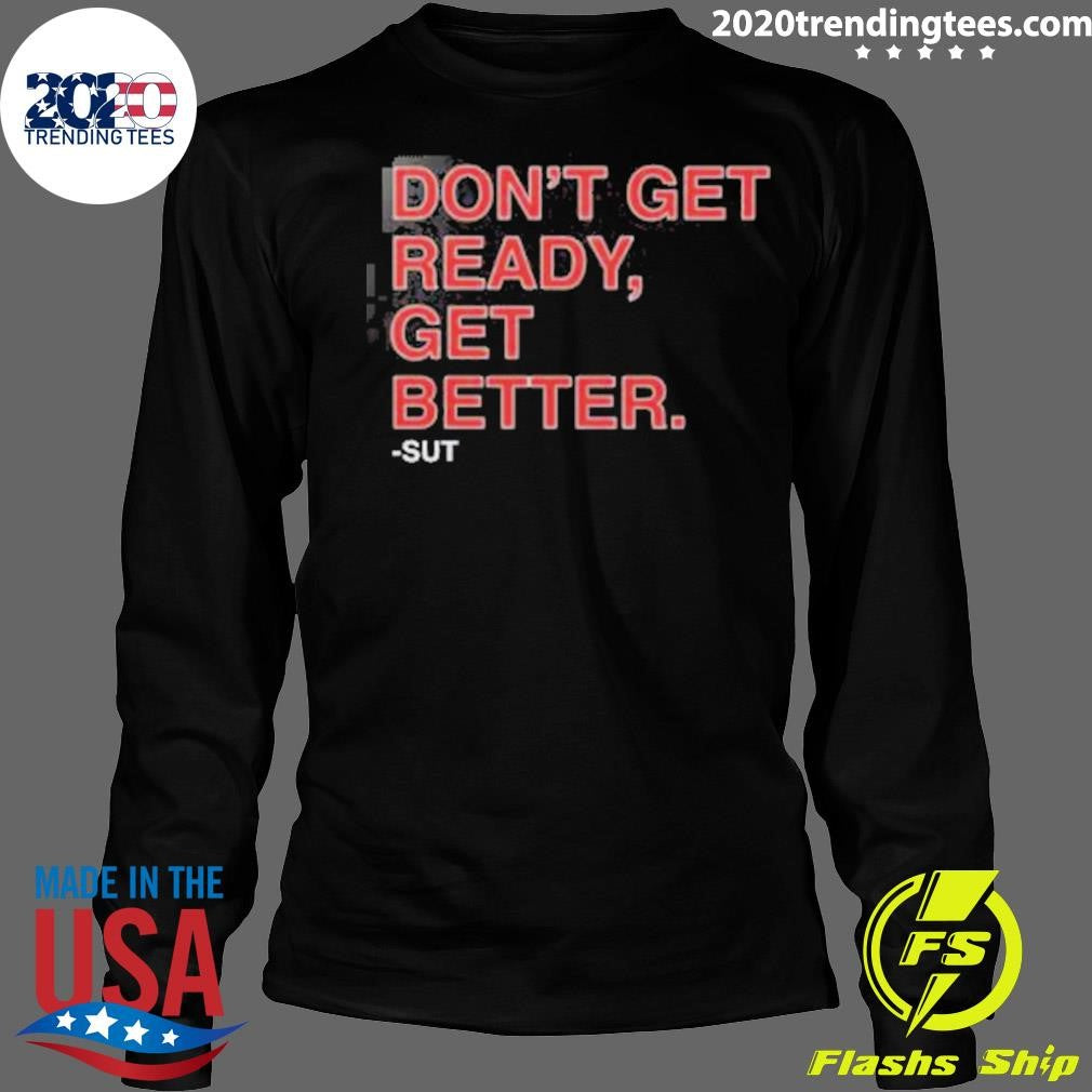 Don’t Get Ready Get Better Sut Shirt
