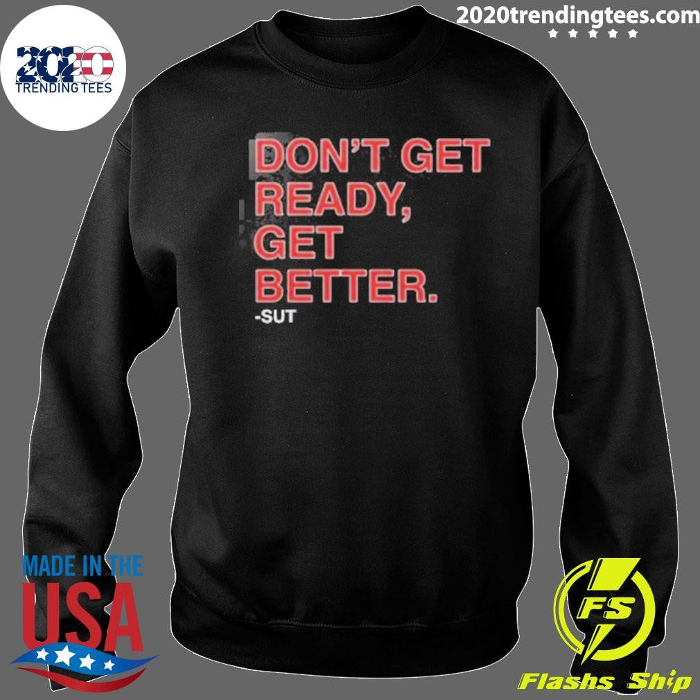 Don’t Get Ready Get Better Sut Shirt