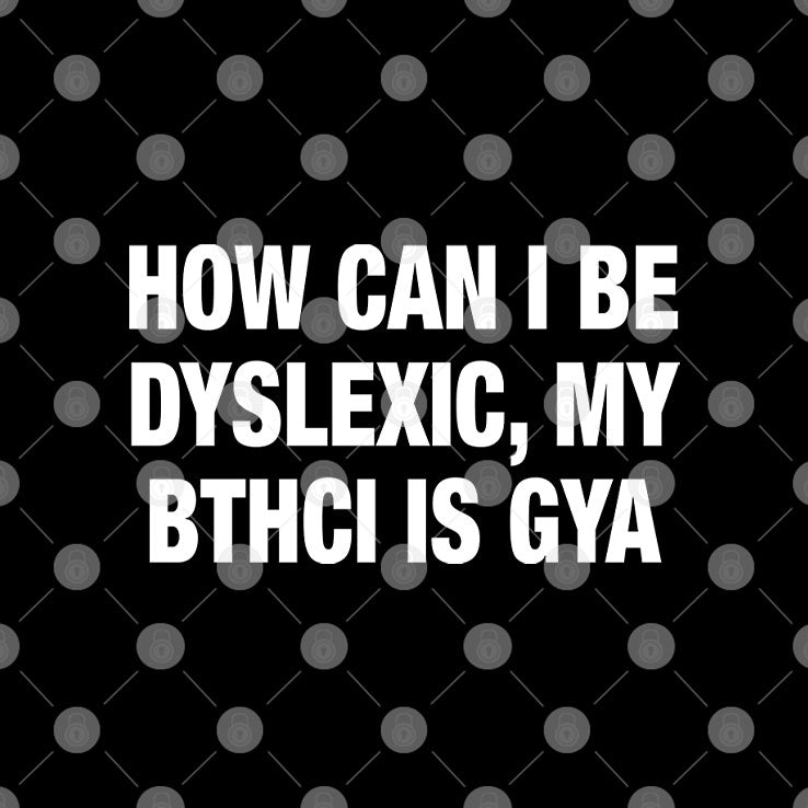 How Can I Be Dyslexic My Bthci Is Gya Shirt