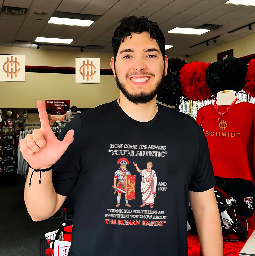 How come it’s always You’re Autistic and not the Roman Empire shirt