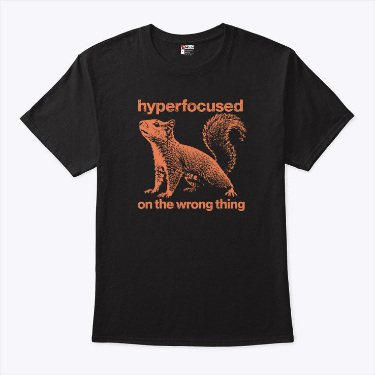 Hyperfocused On The Wrong Thing Funny Squirrel T Shirt