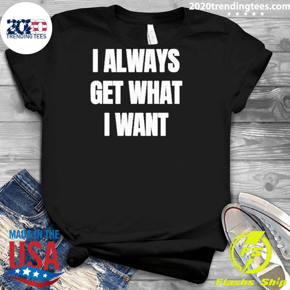 I ALways Get What I Want Siiickbrain Manifestation Shirt