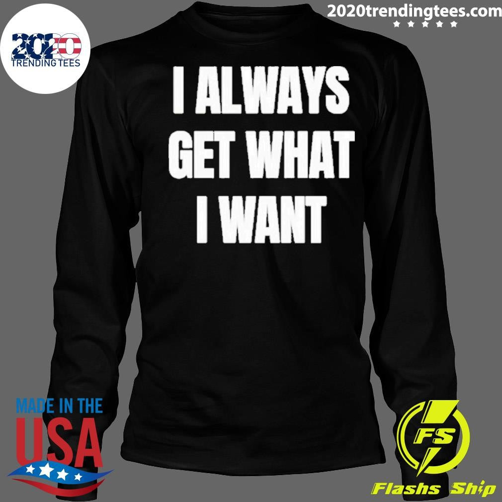 I ALways Get What I Want Siiickbrain Manifestation Shirt