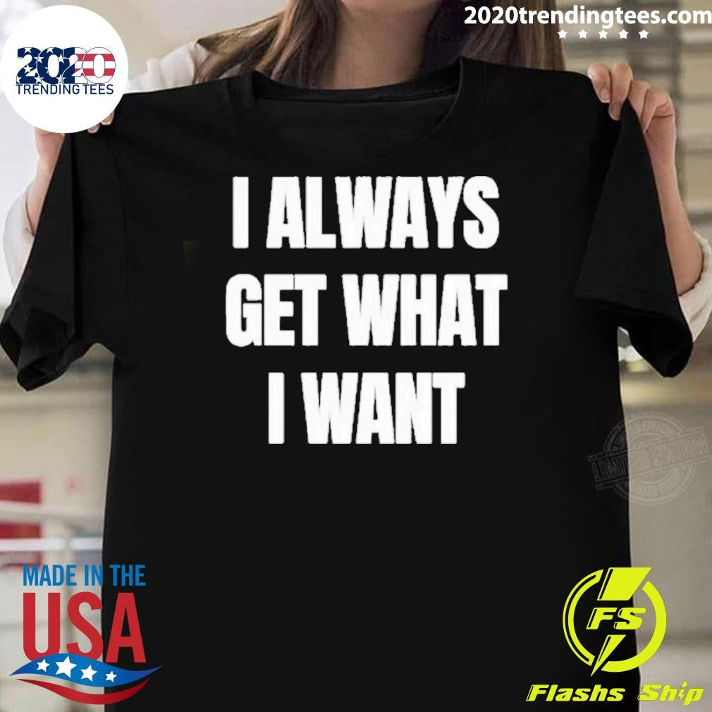 I ALways Get What I Want Siiickbrain Manifestation Shirt