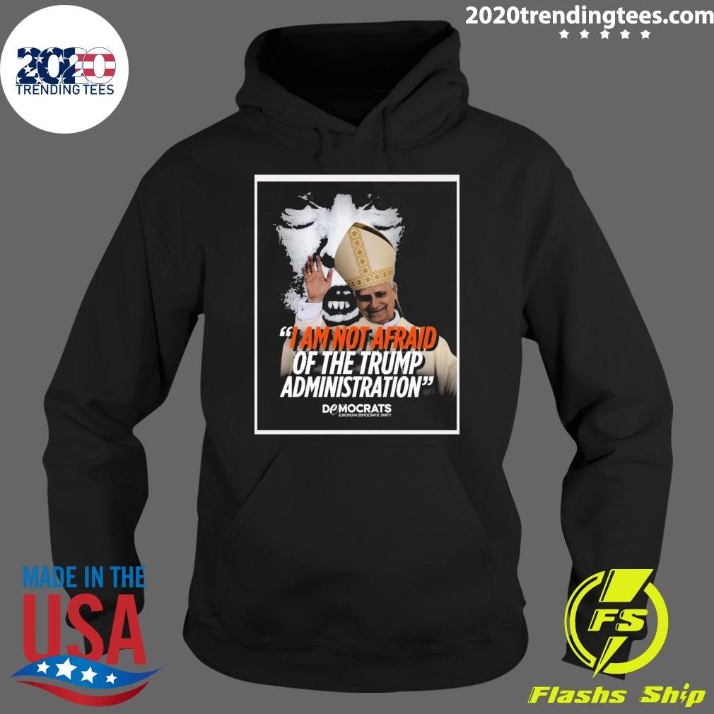 I Am Not Afraid Of The Trump Administration Pope Leo XIV Democrats European Democratic Party 2026 Shirt