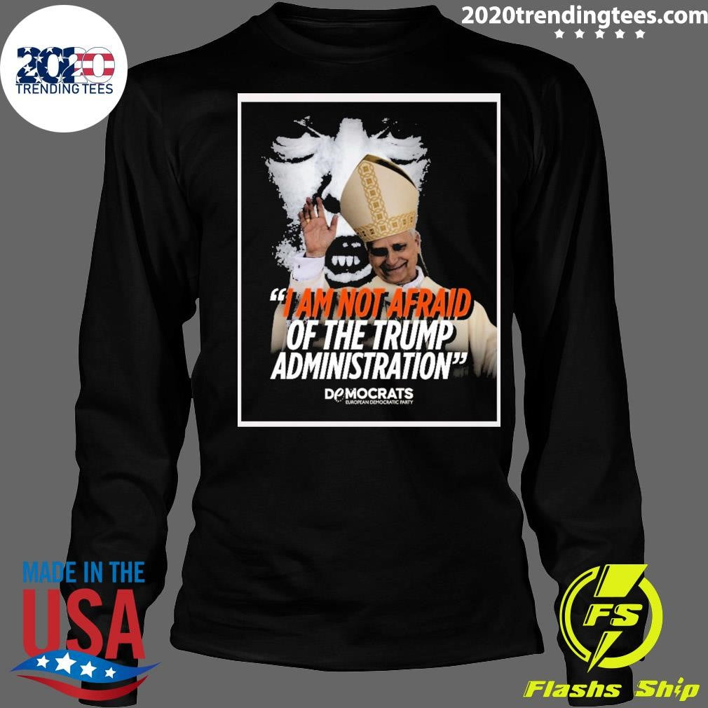 I Am Not Afraid Of The Trump Administration Pope Leo XIV Democrats European Democratic Party 2026 Shirt