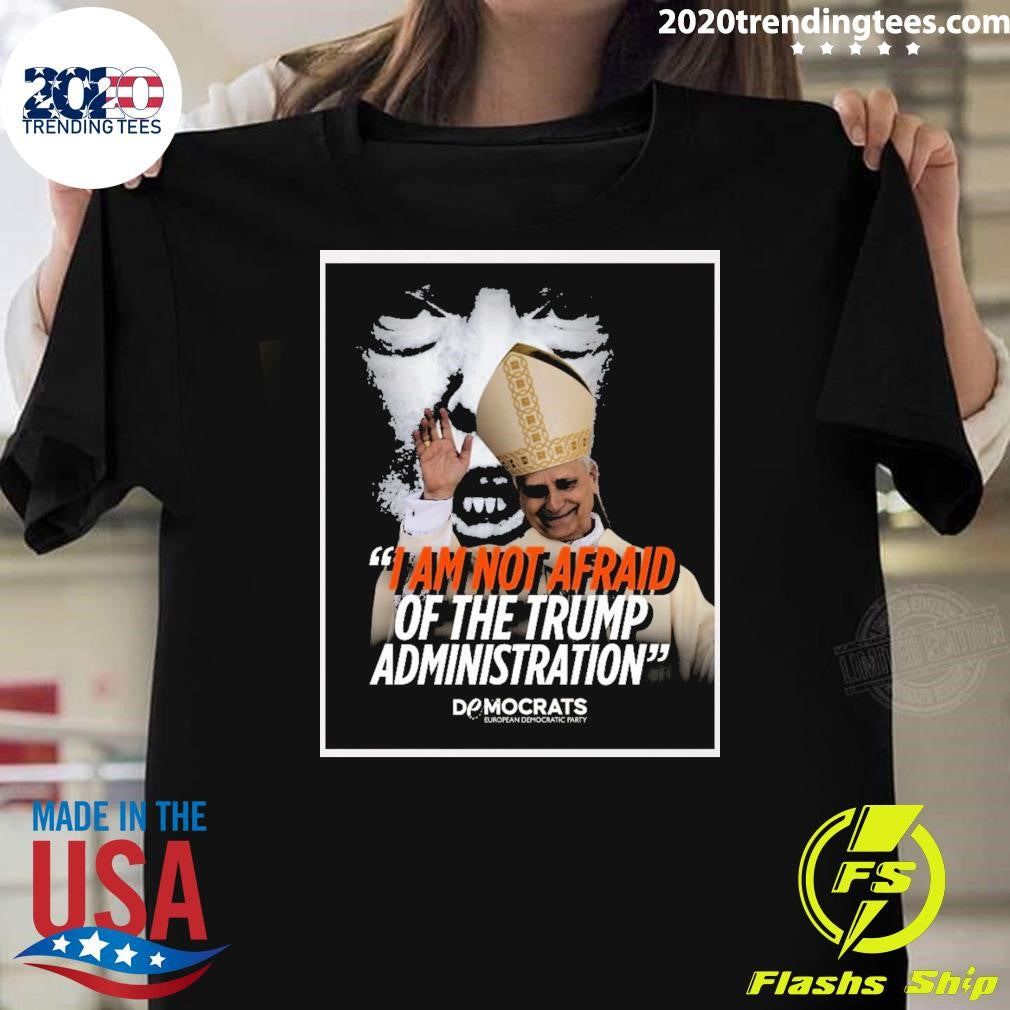 I Am Not Afraid Of The Trump Administration Pope Leo XIV Democrats European Democratic Party 2026 Shirt