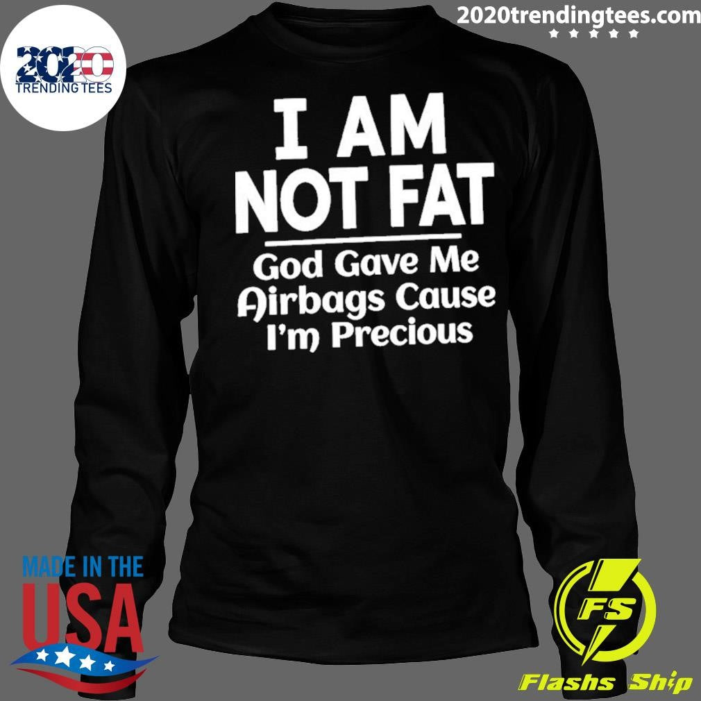 I Am Not Fat God Gave Me Airbags Cause I’m Precious Humor Shirt