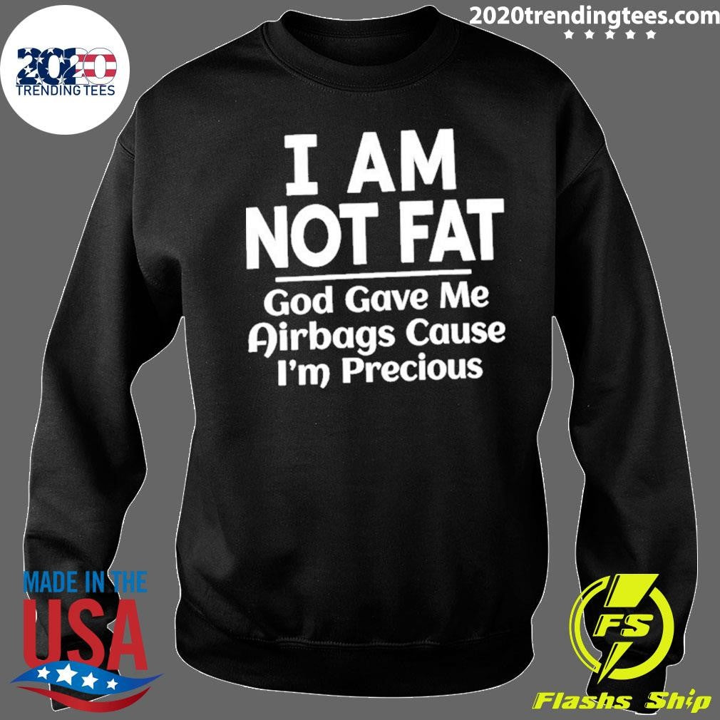 I Am Not Fat God Gave Me Airbags Cause I’m Precious Humor Shirt