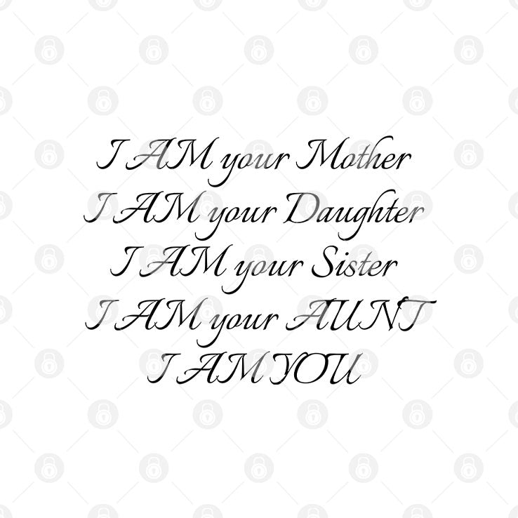 I Am Your Mother I Am Your Daughter I Am Your Sister I Am Your Aunt I Am You Shirt