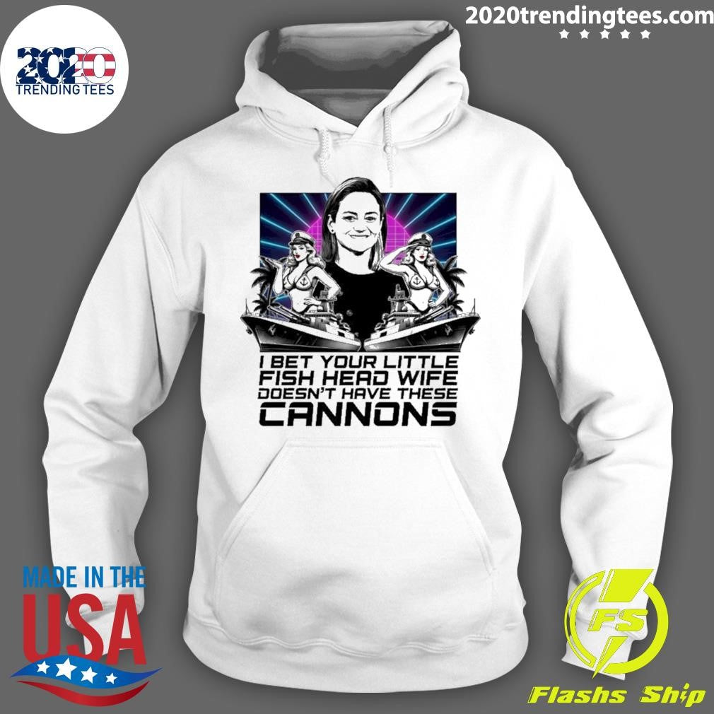 I Bet Your Little Fish Head Wife Doesn’t Have These Cannons Shirt