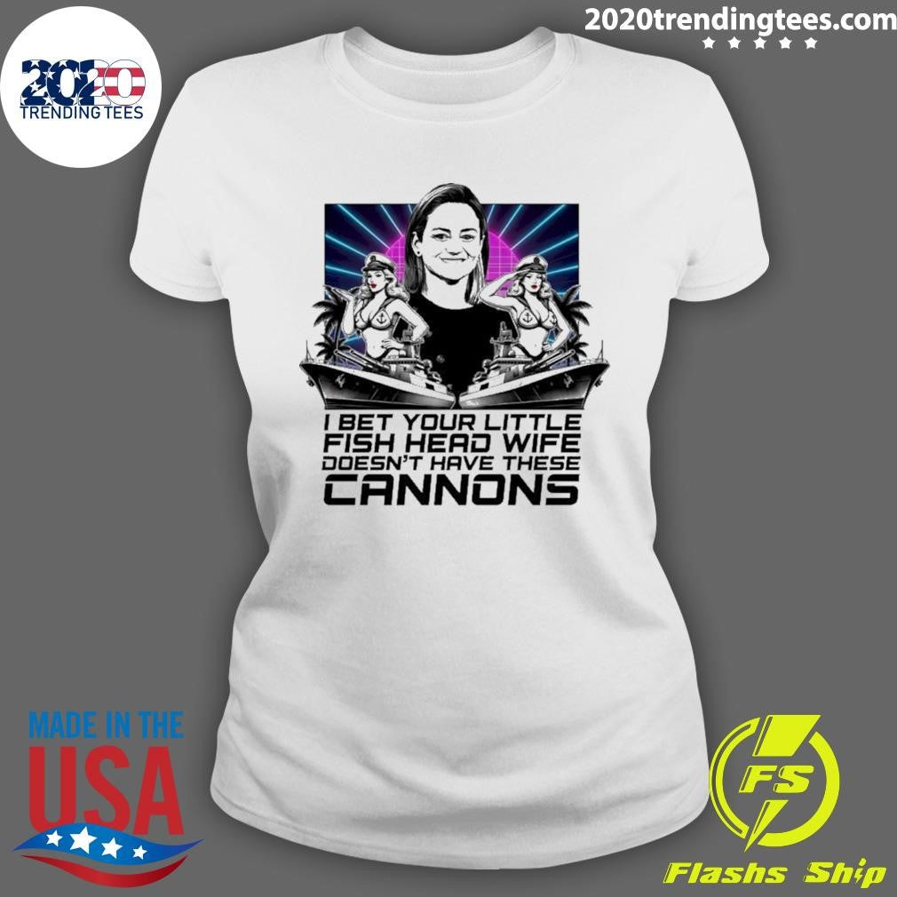 I Bet Your Little Fish Head Wife Doesn’t Have These Cannons Shirt