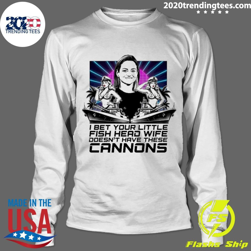 I Bet Your Little Fish Head Wife Doesn’t Have These Cannons Shirt