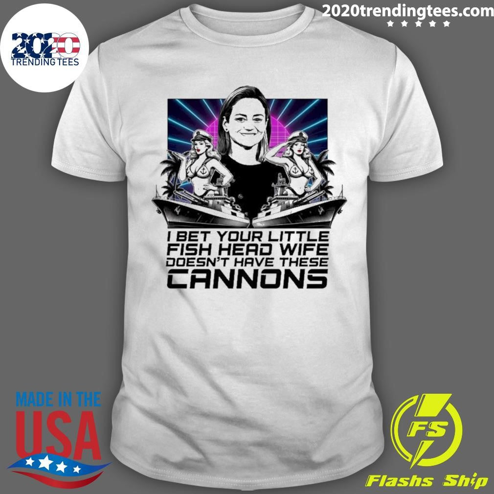 I Bet Your Little Fish Head Wife Doesn’t Have These Cannons Shirt